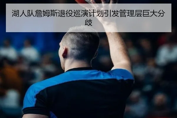 湖人队詹姆斯退役巡演计划引发管理层巨大分歧