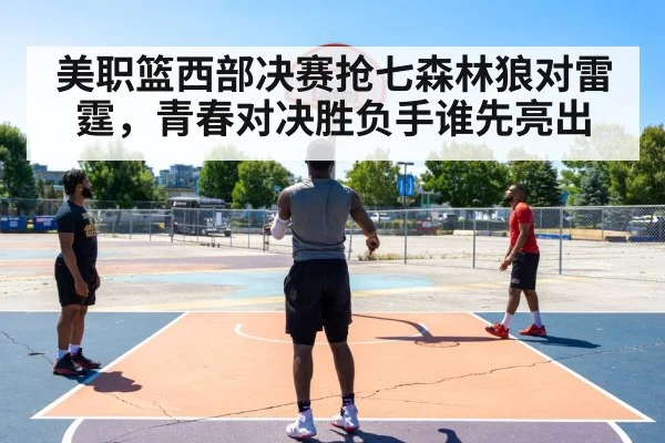 美职篮西部决赛抢七森林狼对雷霆,青春对决胜负手谁先亮出