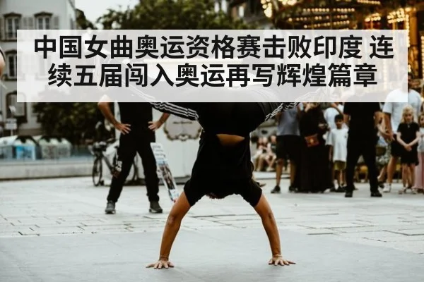 中国女曲奥运资格赛击败印度 连续五届闯入奥运再写辉煌篇章