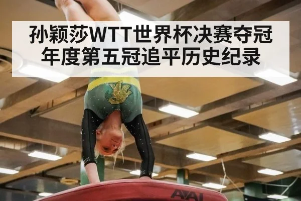 孙颖莎WTT世界杯决赛夺冠年度第五冠追平历史纪录