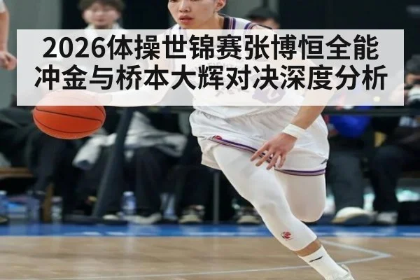 2026体操世锦赛张博恒全能冲金与桥本大辉对决深度分析